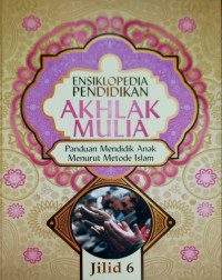 Ensiklopedia pendidikan akhlak mulia., Panduan mendidik anak menurut metode islam (Jilid 6)