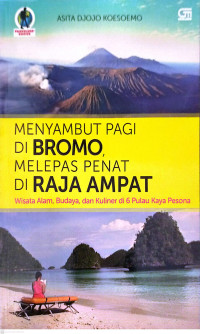 Menyambut Pagi di Bromo, Melepas Penat di Raja Ampat., Wisata Alam, Budaya, dan Kuliner di 6 Pulau Kaya Pesona